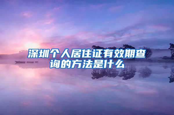 深圳个人居住证有效期查询的方法是什么