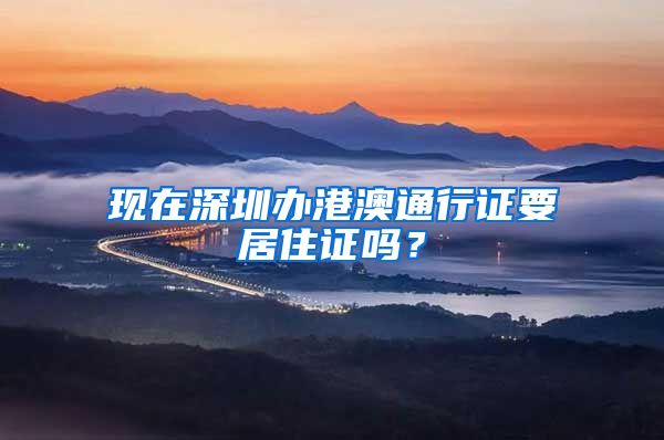 现在深圳办港澳通行证要居住证吗？