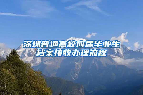 深圳普通高校应届毕业生档案接收办理流程