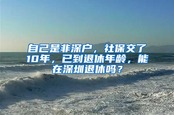 自己是非深户，社保交了10年，已到退休年龄，能在深圳退休吗？