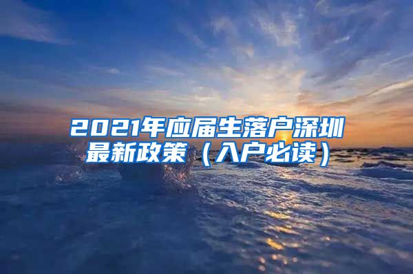 2021年应届生落户深圳最新政策（入户必读）