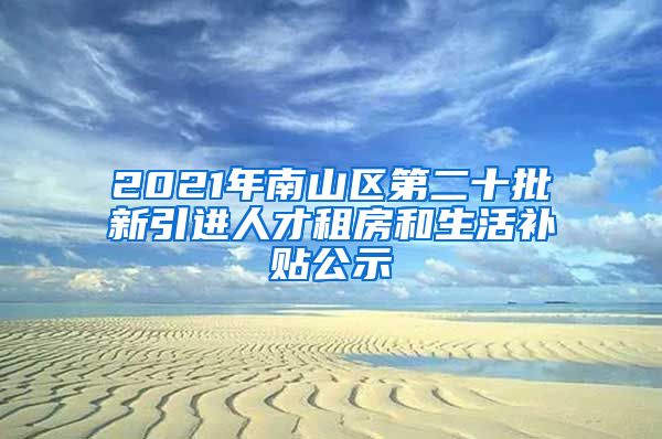 2021年南山区第二十批新引进人才租房和生活补贴公示