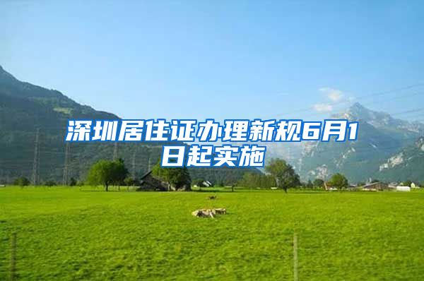 深圳居住证办理新规6月1日起实施