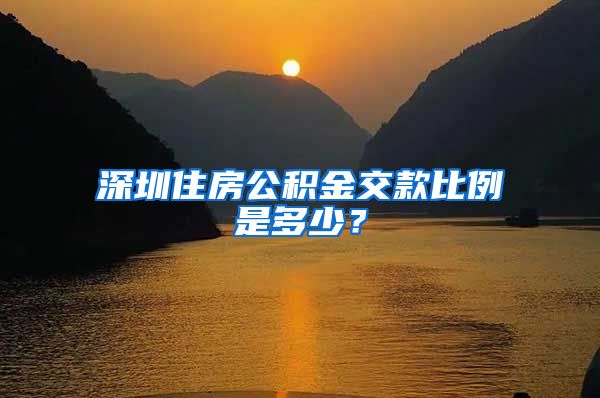 深圳住房公积金交款比例是多少？