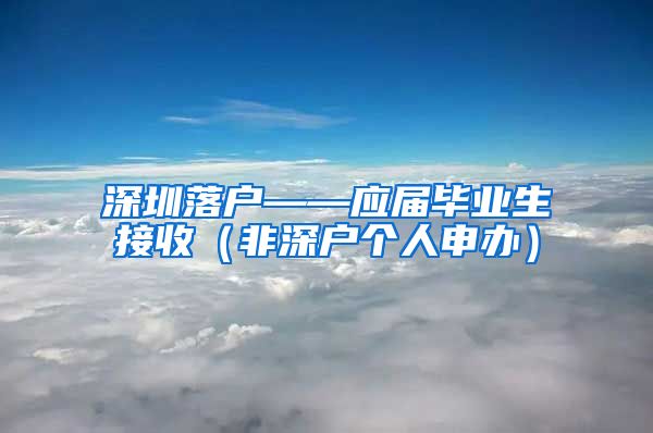 深圳落户——应届毕业生接收（非深户个人申办）