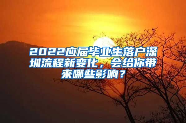 2022应届毕业生落户深圳流程新变化，会给你带来哪些影响？