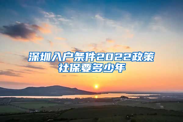 深圳入户条件2022政策社保要多少年