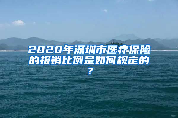 2020年深圳市医疗保险的报销比例是如何规定的？