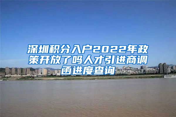 深圳积分入户2022年政策开放了吗人才引进商调函进度查询