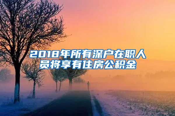 2018年所有深户在职人员将享有住房公积金