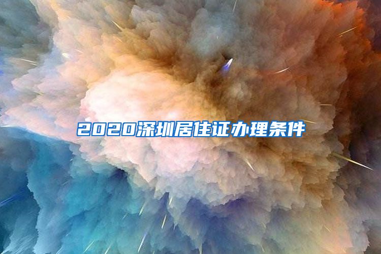 2020深圳居住证办理条件