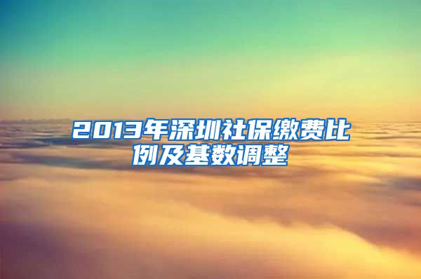 2013年深圳社保缴费比例及基数调整