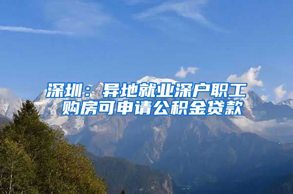 深圳：异地就业深户职工 购房可申请公积金贷款