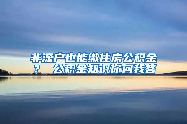 非深户也能缴住房公积金？ 公积金知识你问我答