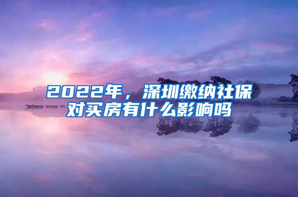 2022年，深圳缴纳社保对买房有什么影响吗