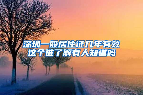 深圳一般居住证几年有效这个谁了解有人知道吗