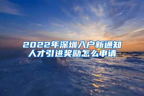 2022年深圳入户新通知人才引进奖励怎么申请