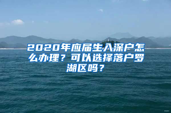 2020年应届生入深户怎么办理？可以选择落户罗湖区吗？