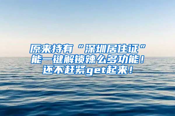 原来持有“深圳居住证”能一键解锁辣么多功能！还不赶紧get起来！