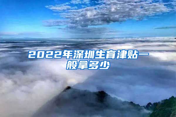 2022年深圳生育津贴一般拿多少