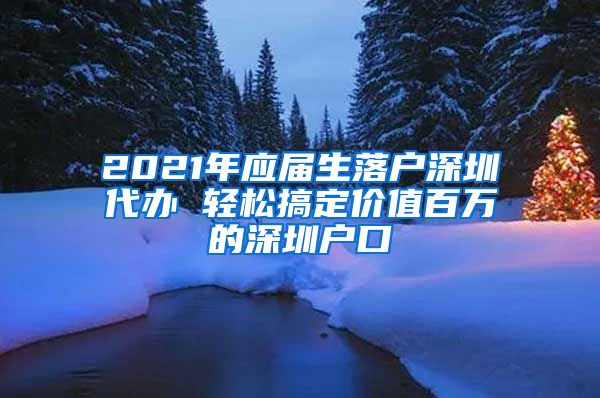 2021年应届生落户深圳代办 轻松搞定价值百万的深圳户口