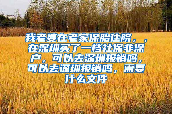 我老婆在老家保胎住院，，在深圳买了一档社保非深户，可以去深圳报销吗，可以去深圳报销吗，需要什么文件