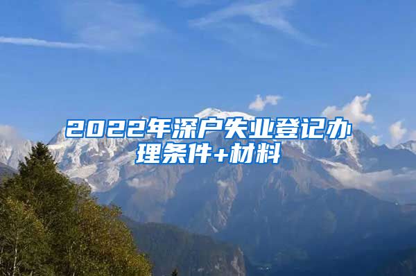 2022年深户失业登记办理条件+材料