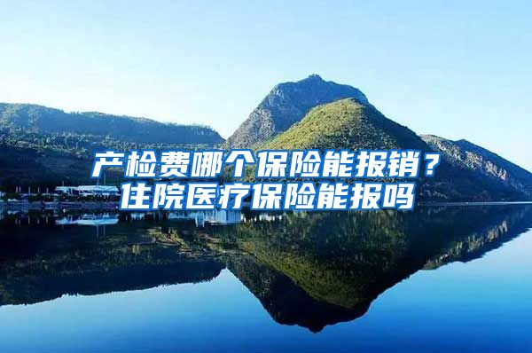 产检费哪个保险能报销？住院医疗保险能报吗