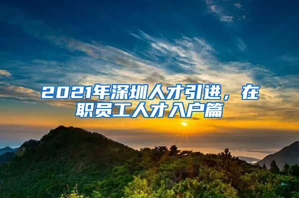 2021年深圳人才引进，在职员工人才入户篇