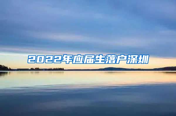 2022年应届生落户深圳