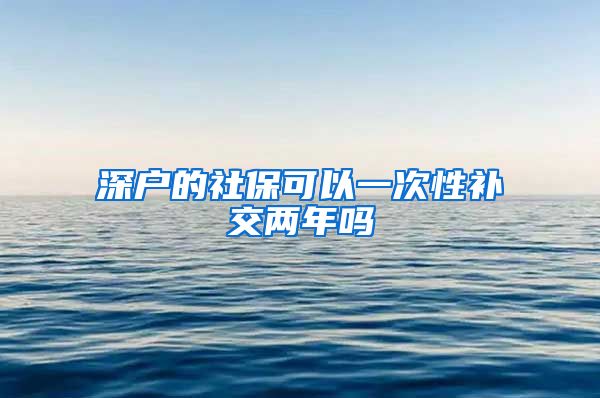 深户的社保可以一次性补交两年吗