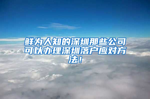 鲜为人知的深圳那些公司可以办理深圳落户应对方法！