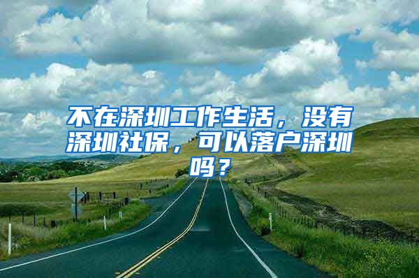 不在深圳工作生活，没有深圳社保，可以落户深圳吗？