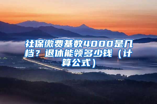 社保缴费基数4000是几档？退休能领多少钱（计算公式）