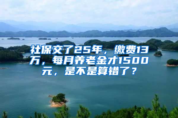 社保交了25年，缴费13万，每月养老金才1500元，是不是算错了？