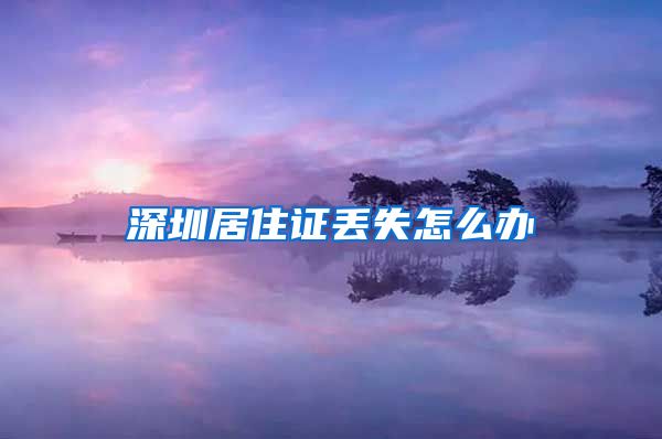 深圳居住证丢失怎么办