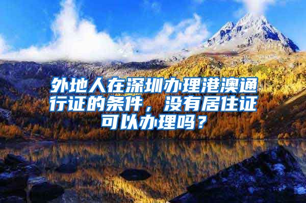 外地人在深圳办理港澳通行证的条件，没有居住证可以办理吗？