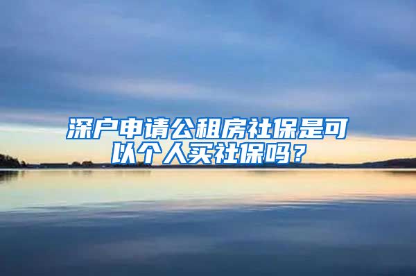 深户申请公租房社保是可以个人买社保吗？