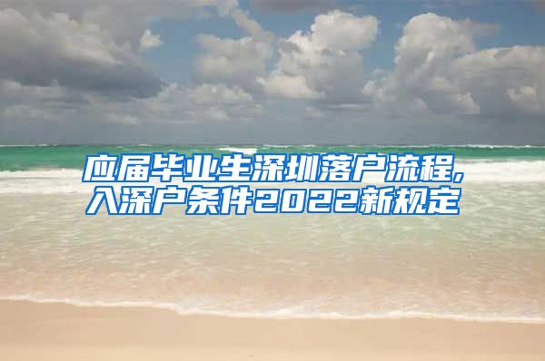 应届毕业生深圳落户流程,入深户条件2022新规定