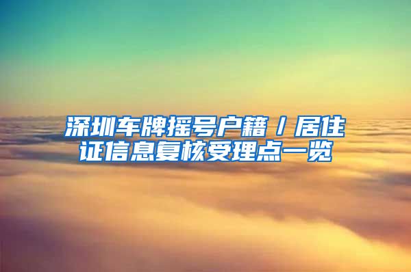 深圳车牌摇号户籍／居住证信息复核受理点一览