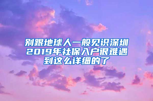 别跟地球人一般见识深圳2019年社保入户很难遇到这么详细的了