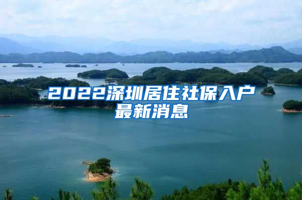 2022深圳居住社保入户最新消息