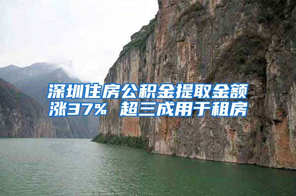 深圳住房公积金提取金额涨37% 超三成用于租房