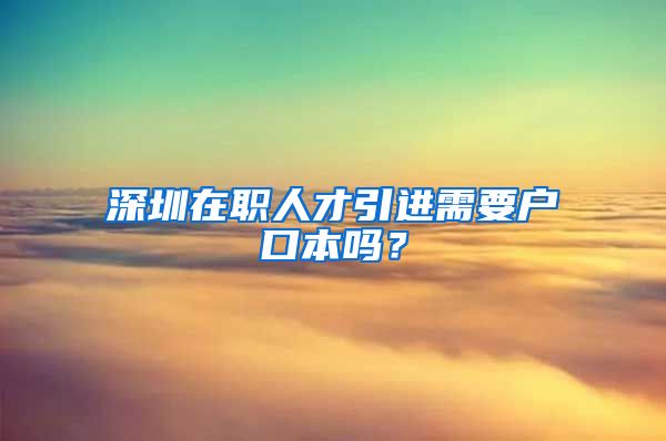 深圳在职人才引进需要户口本吗？