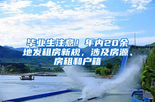 毕业生注意！年内20余地发租房新规，涉及房源、房租和户籍