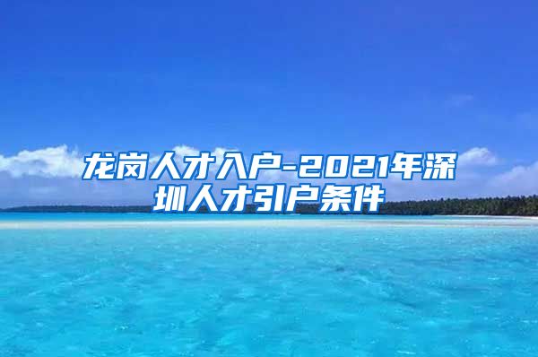 龙岗人才入户-2021年深圳人才引户条件