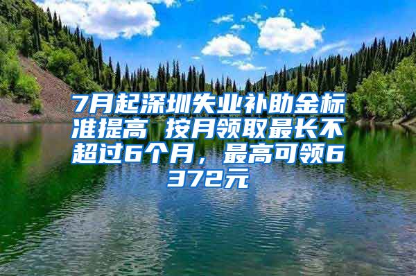 7月起深圳失业补助金标准提高 按月领取最长不超过6个月，最高可领6372元