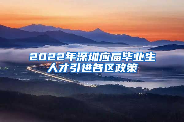 2022年深圳应届毕业生人才引进各区政策