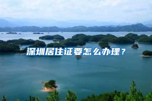 深圳居住证要怎么办理？