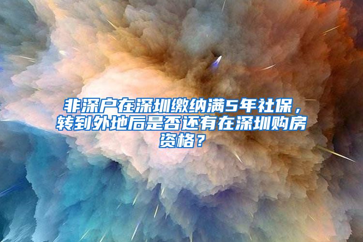 非深户在深圳缴纳满5年社保，转到外地后是否还有在深圳购房资格？